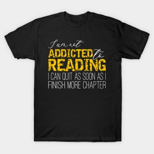 Addicted To Reading - I'm not addicted to reading. I can quit as soon as I finish one more chapter T-Shirt